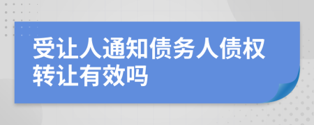 受讓人通知債務(wù)人債權(quán)轉(zhuǎn)讓有效嗎