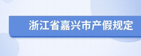 浙江省嘉興市產(chǎn)假規(guī)定