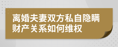 離婚夫妻雙方私自隱瞞財(cái)產(chǎn)關(guān)系如何維權(quán)