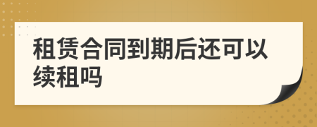 租賃合同到期后還可以續(xù)租嗎