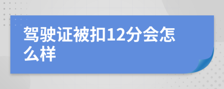 駕駛證被扣12分會怎么樣