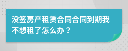 沒簽房產(chǎn)租賃合同合同到期我不想租了怎么辦？