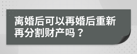 離婚后可以再婚后重新再分割財(cái)產(chǎn)嗎？
