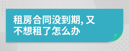 租房合同沒到期, 又不想租了怎么辦