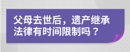 父母去世后，遺產繼承法律有時間限制嗎？