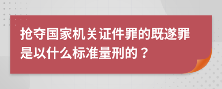 搶奪國家機關證件罪的既遂罪是以什么標準量刑的？