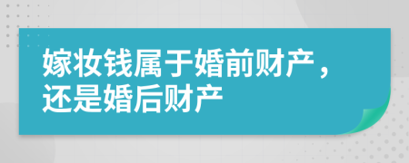 嫁妝錢屬于婚前財(cái)產(chǎn)，還是婚后財(cái)產(chǎn)