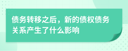 債務(wù)轉(zhuǎn)移之后，新的債權(quán)債務(wù)關(guān)系產(chǎn)生了什么影響