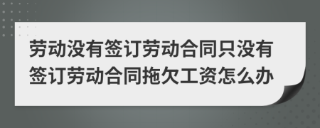勞動(dòng)沒(méi)有簽訂勞動(dòng)合同只沒(méi)有簽訂勞動(dòng)合同拖欠工資怎么辦