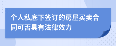 個(gè)人私底下簽訂的房屋買賣合同可否具有法律效力