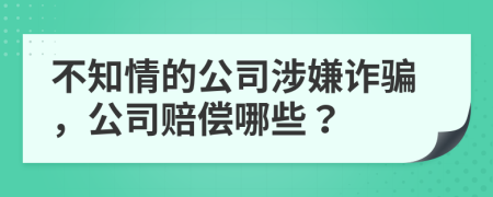 不知情的公司涉嫌詐騙，公司賠償哪些？