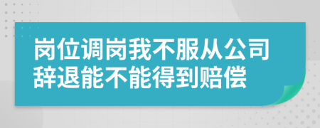 崗位調(diào)崗我不服從公司辭退能不能得到賠償