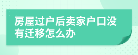 房屋過戶后賣家戶口沒有遷移怎么辦