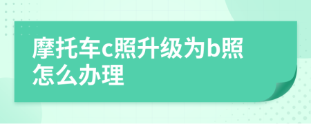 摩托車(chē)c照升級(jí)為b照怎么辦理