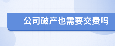 公司破產(chǎn)也需要交費(fèi)嗎