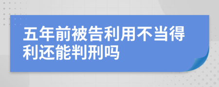 五年前被告利用不當(dāng)?shù)美€能判刑嗎
