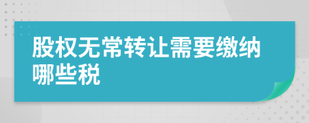 股權(quán)無(wú)常轉(zhuǎn)讓需要繳納哪些稅