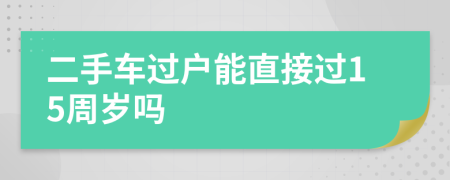 二手車過戶能直接過15周歲嗎