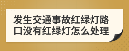 發(fā)生交通事故紅綠燈路口沒(méi)有紅綠燈怎么處理
