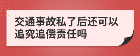 交通事故私了后還可以追究追償責任嗎