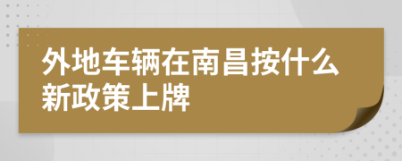 外地車輛在南昌按什么新政策上牌