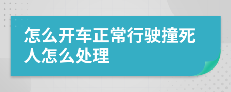 怎么開車正常行駛撞死人怎么處理
