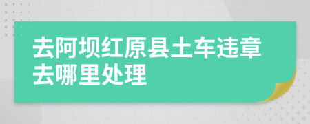 去阿壩紅原縣土車違章去哪里處理