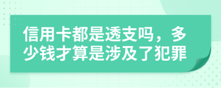 信用卡都是透支嗎，多少錢才算是涉及了犯罪