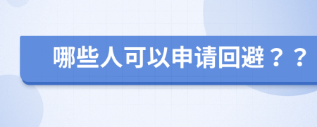 哪些人可以申請(qǐng)回避？？