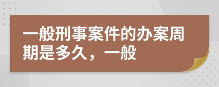 一般刑事案件的辦案周期是多久，一般