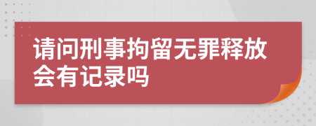 請問刑事拘留無罪釋放會有記錄嗎