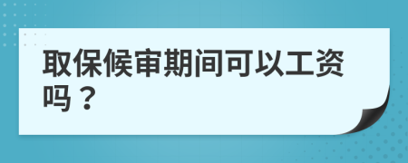 取保候?qū)徠陂g可以工資嗎？