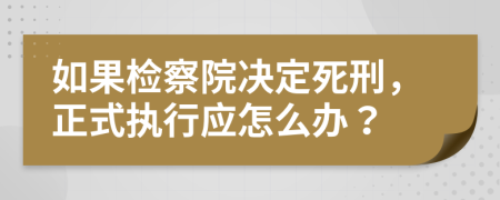 如果檢察院決定死刑，正式執(zhí)行應怎么辦？