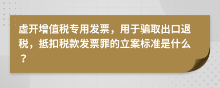 虛開增值稅專用發(fā)票，用于騙取出口退稅，抵扣稅款發(fā)票罪的立案標(biāo)準(zhǔn)是什么？