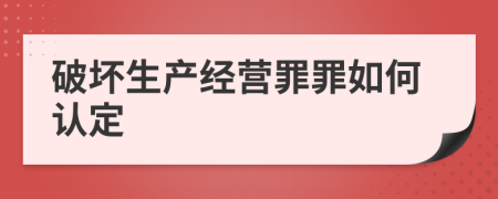 破壞生產(chǎn)經(jīng)營罪罪如何認定
