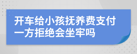 開車給小孩撫養(yǎng)費(fèi)支付一方拒絕會坐牢嗎
