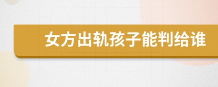 女方出軌孩子能判給誰(shuí)