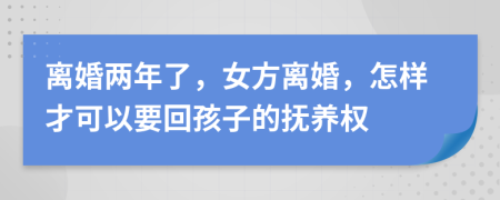 離婚兩年了，女方離婚，怎樣才可以要回孩子的撫養(yǎng)權(quán)