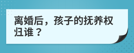 離婚后，孩子的撫養(yǎng)權歸誰？