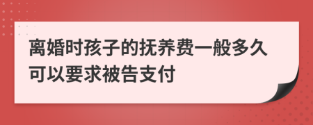 離婚時(shí)孩子的撫養(yǎng)費(fèi)一般多久可以要求被告支付