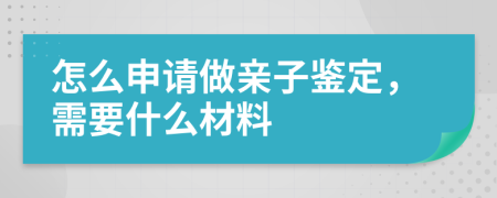 怎么申請(qǐng)做親子鑒定，需要什么材料