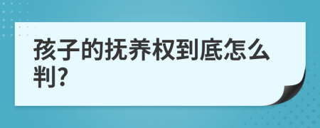 孩子的撫養(yǎng)權(quán)到底怎么判?