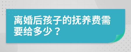 離婚后孩子的撫養(yǎng)費需要給多少？