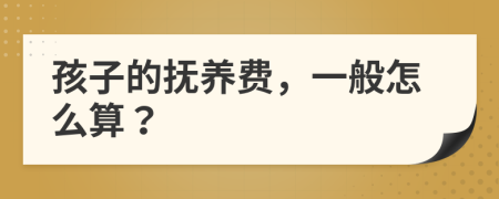 孩子的撫養(yǎng)費(fèi)，一般怎么算？