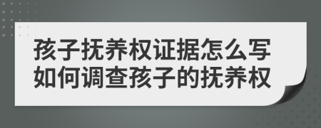 孩子撫養(yǎng)權(quán)證據(jù)怎么寫如何調(diào)查孩子的撫養(yǎng)權(quán)