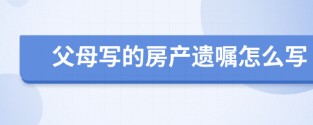 父母寫的房產遺囑怎么寫