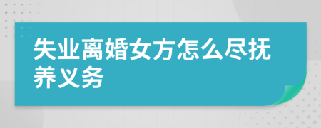 失業(yè)離婚女方怎么盡撫養(yǎng)義務(wù)