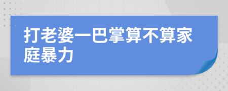 打老婆一巴掌算不算家庭暴力
