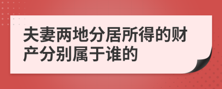 夫妻兩地分居所得的財產分別屬于誰的