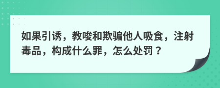 如果引誘，教唆和欺騙他人吸食，注射毒品，構(gòu)成什么罪，怎么處罰？